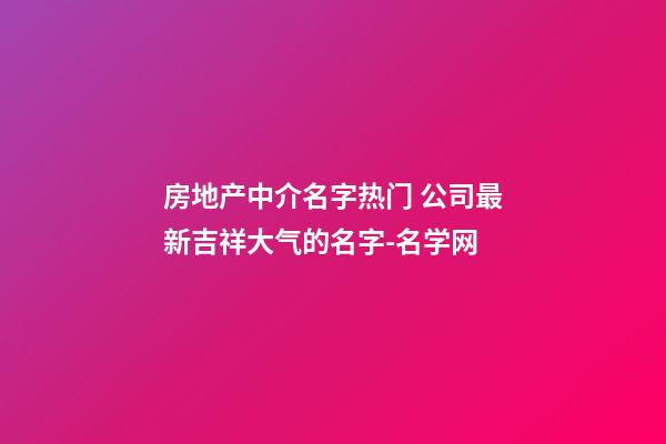 房地产中介名字热门 公司最新吉祥大气的名字-名学网-第1张-公司起名-玄机派